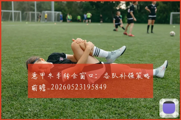 意甲冬季转会窗口：各队补强策略前瞻_20260523195849