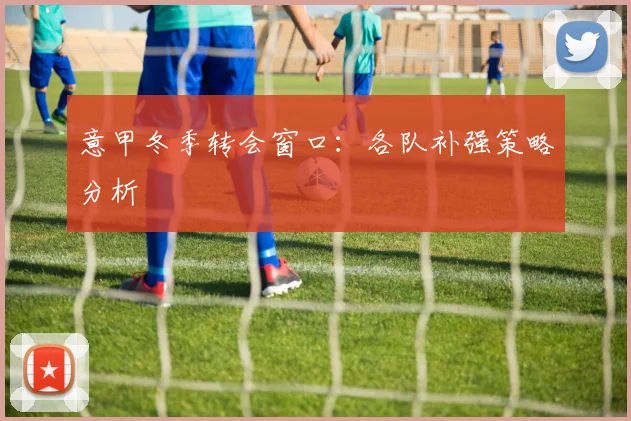 意甲冬季转会窗口：各队补强策略分析